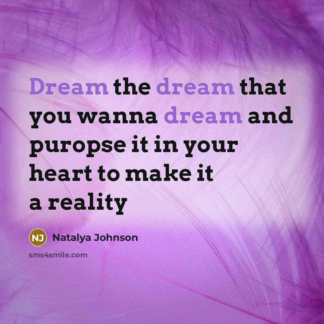 “Dream the dream that you wanna dream and puropse it in your heart to make it a reality” quote by Natalya Johnson