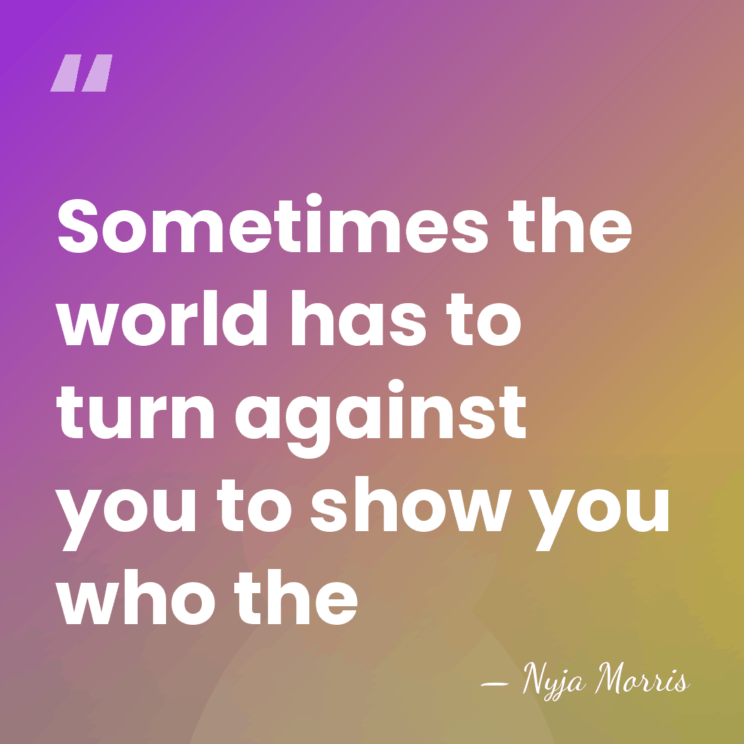 Sometimes the world has to turn against you to show you who&hellip; - Nyja Morris