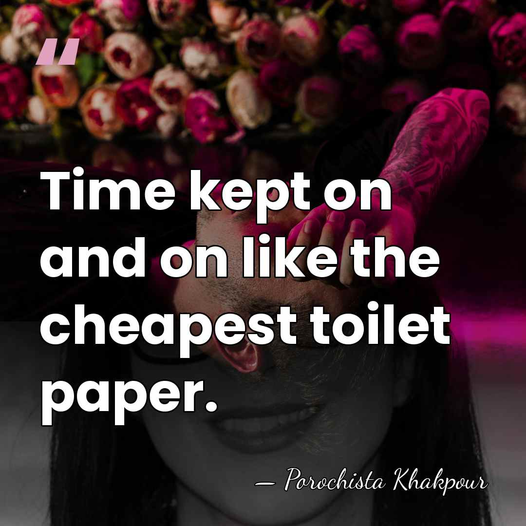 Time kept on and on like the cheapest toilet paper. - Porochista Khakpour