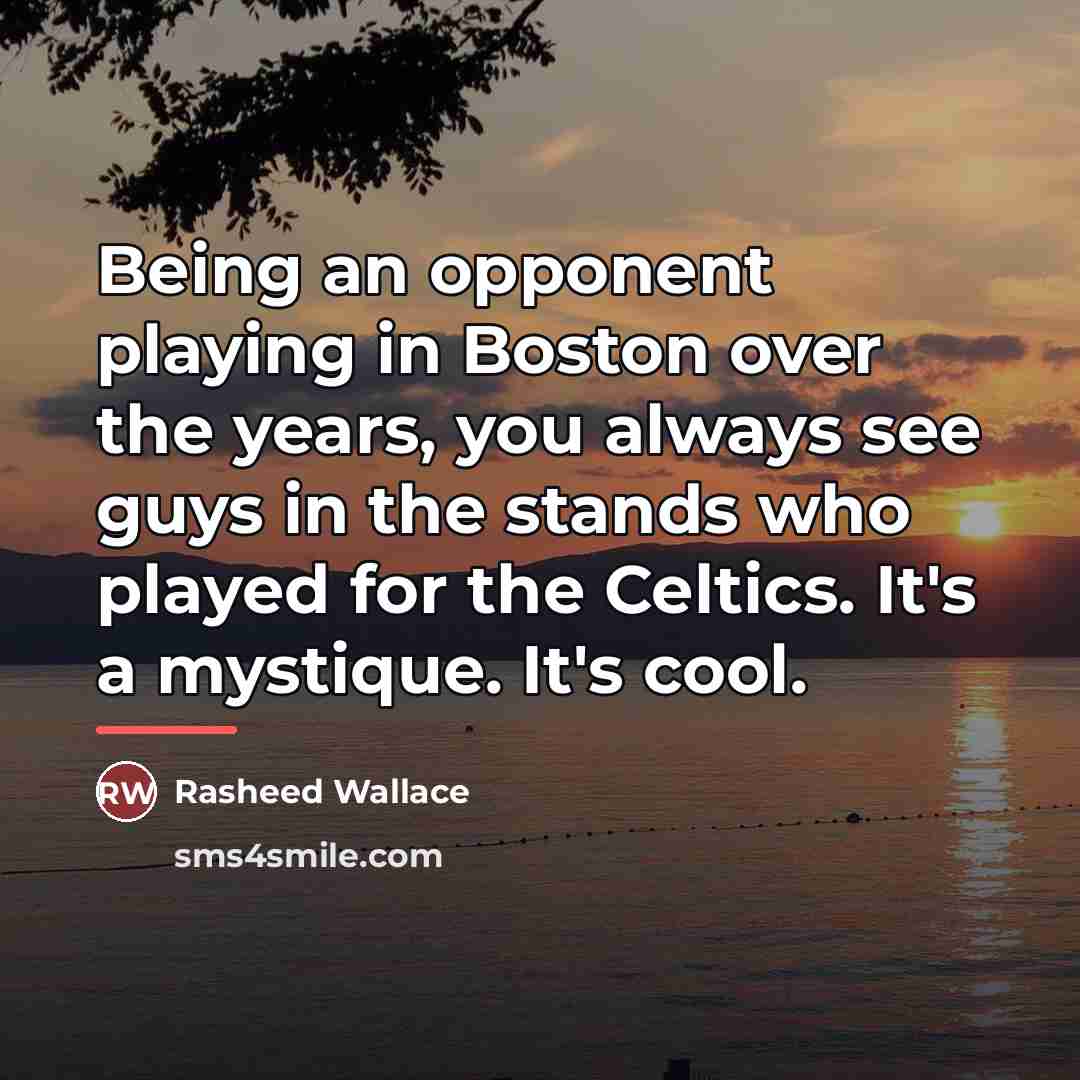 “Being an opponent playing in Boston over the years, you…” quote by Rasheed Wallace