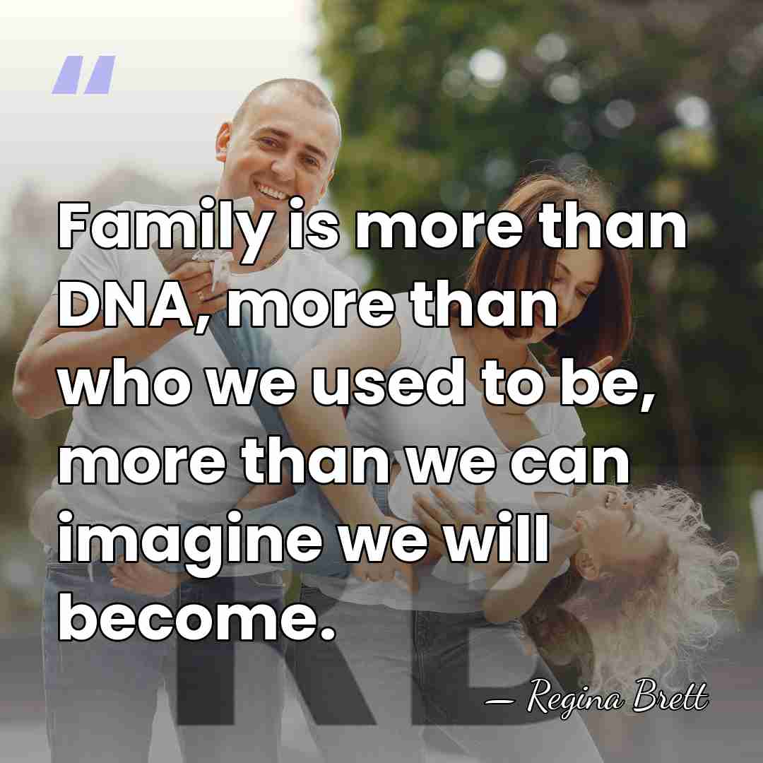 Family is more than DNA, more than who we used to be,&hellip; - Regina Brett