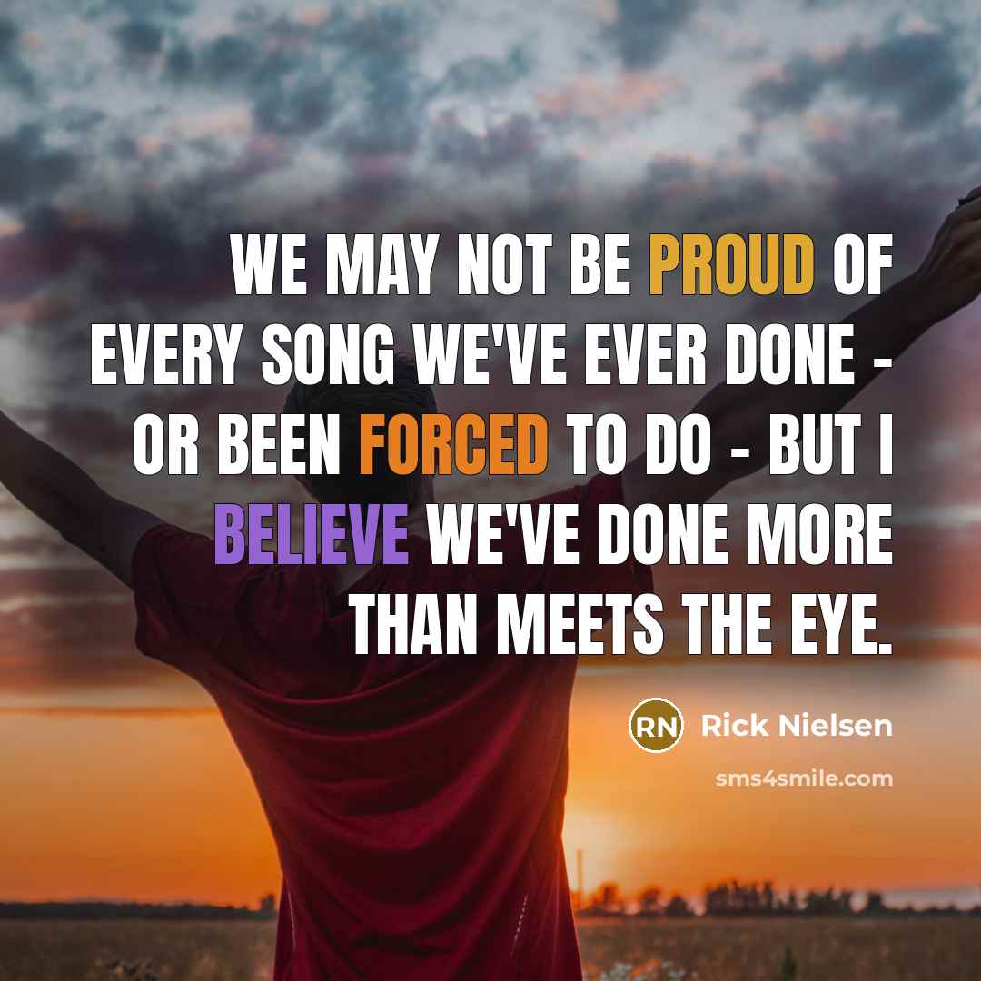 “We may not be proud of every song we've ever…” quote by Rick Nielsen
