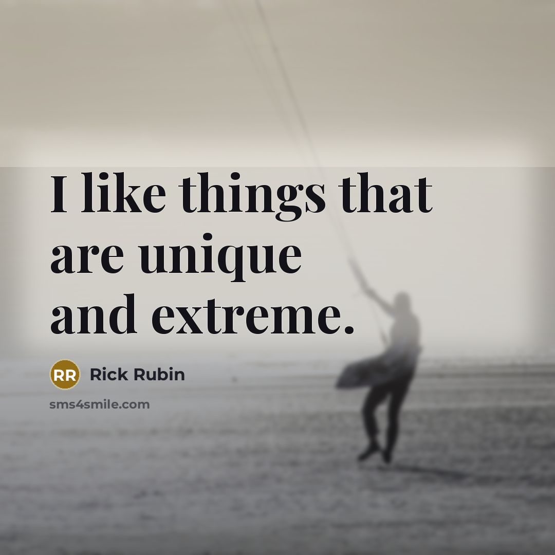 “I like things that are unique and extreme.” quote by Rick Rubin
