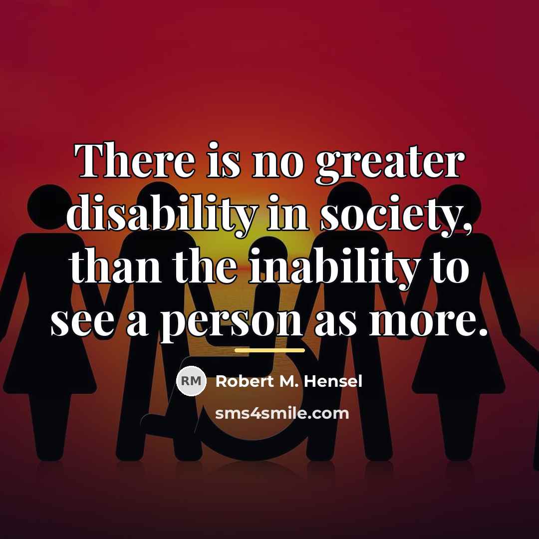 “There is no greater disability in society, than the inability…” quote by Robert M. Hensel
