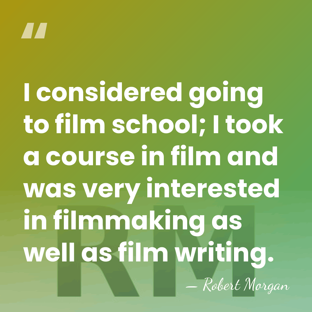 I considered going to film school; I took a course in film&hellip; - Robert Morgan