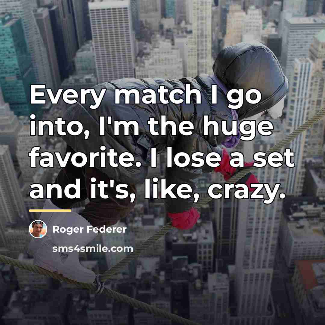 “Every match I go into, I'm the huge favorite. I…” quote by Roger Federer