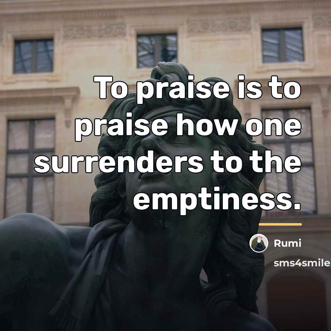 “To praise is to praise how one surrenders to the…” quote by Rumi