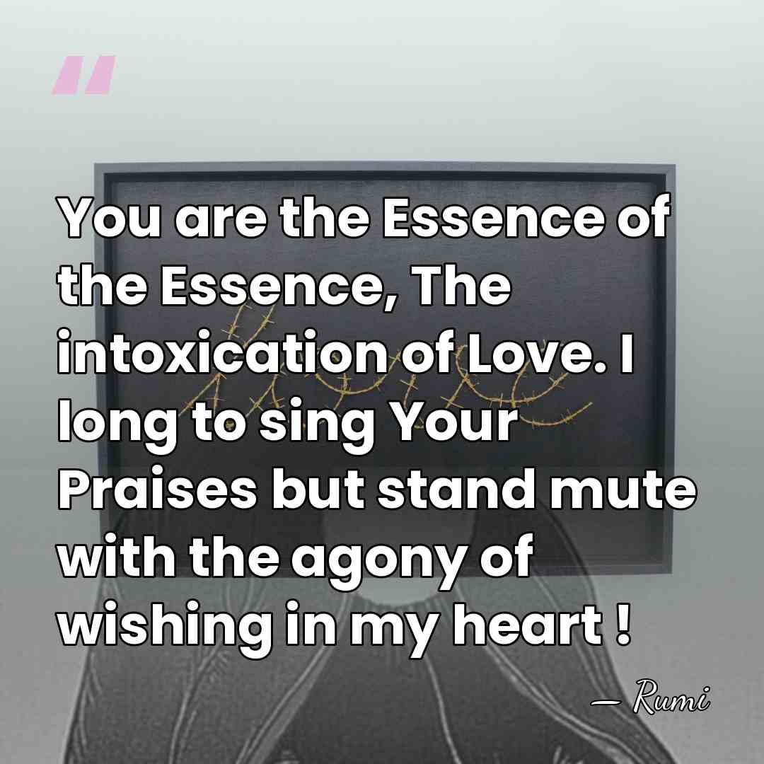 You are the Essence of the Essence, The intoxication of Love. I&hellip; - Rumi