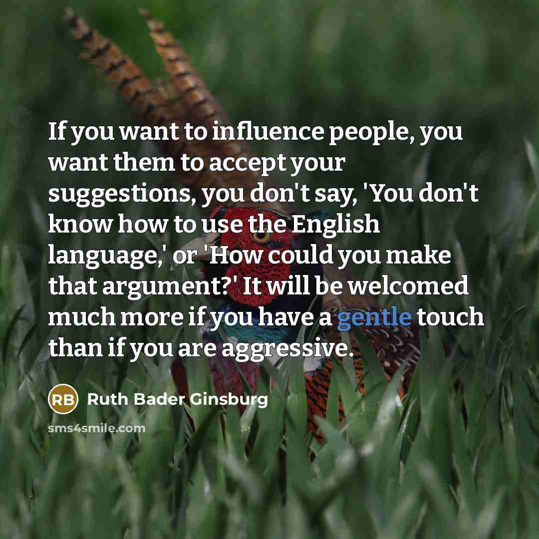 “If you want to influence people, you want them to…” quote by Ruth Bader Ginsburg