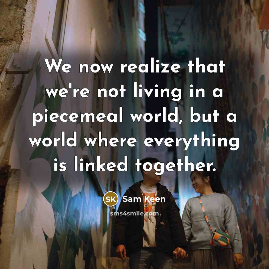 “We now realize that we're not living in a piecemeal…” quote by Sam Keen