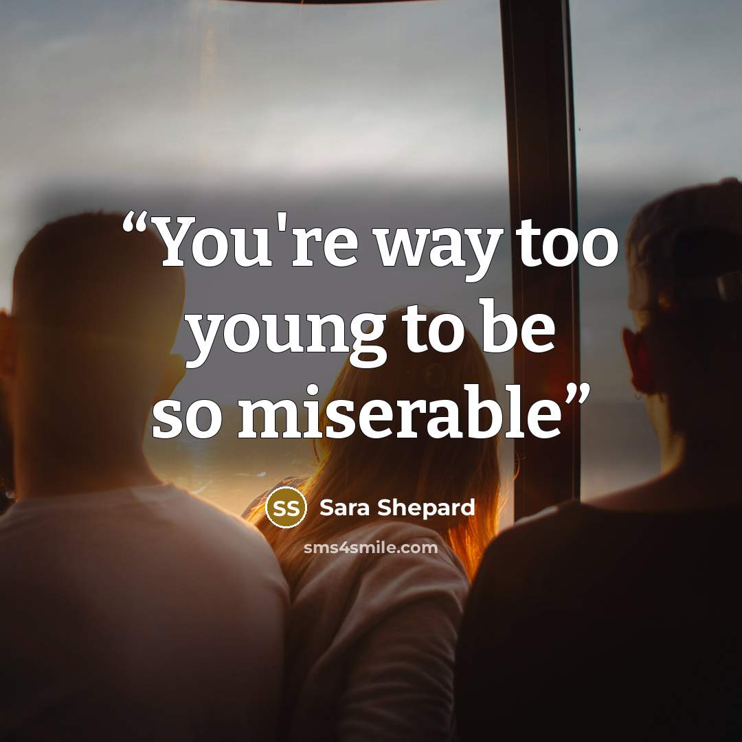 “You're way too young to be so miserable” quote by Sara Shepard