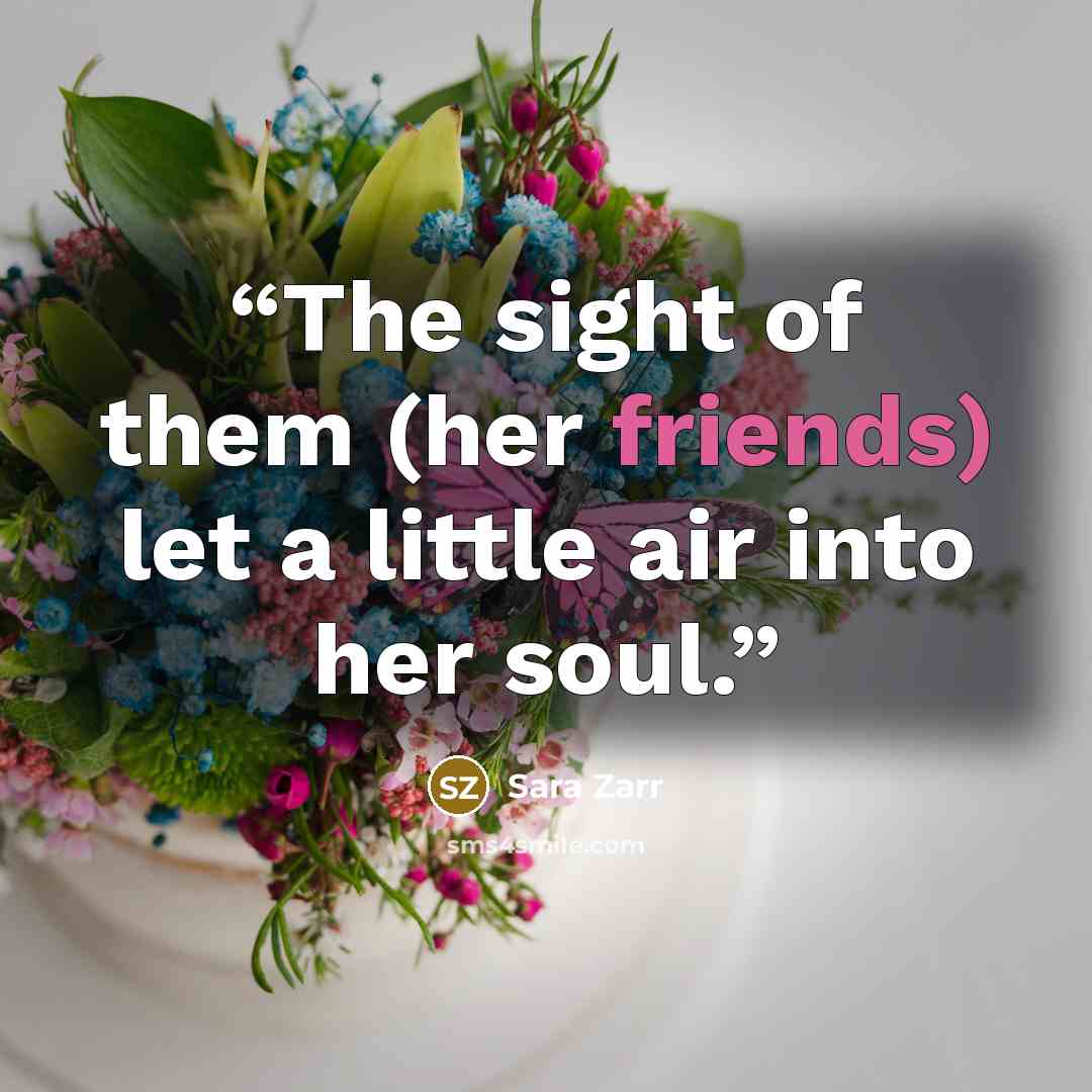 “The sight of them (her friends) let a little air into her soul.” quote by Sara Zarr