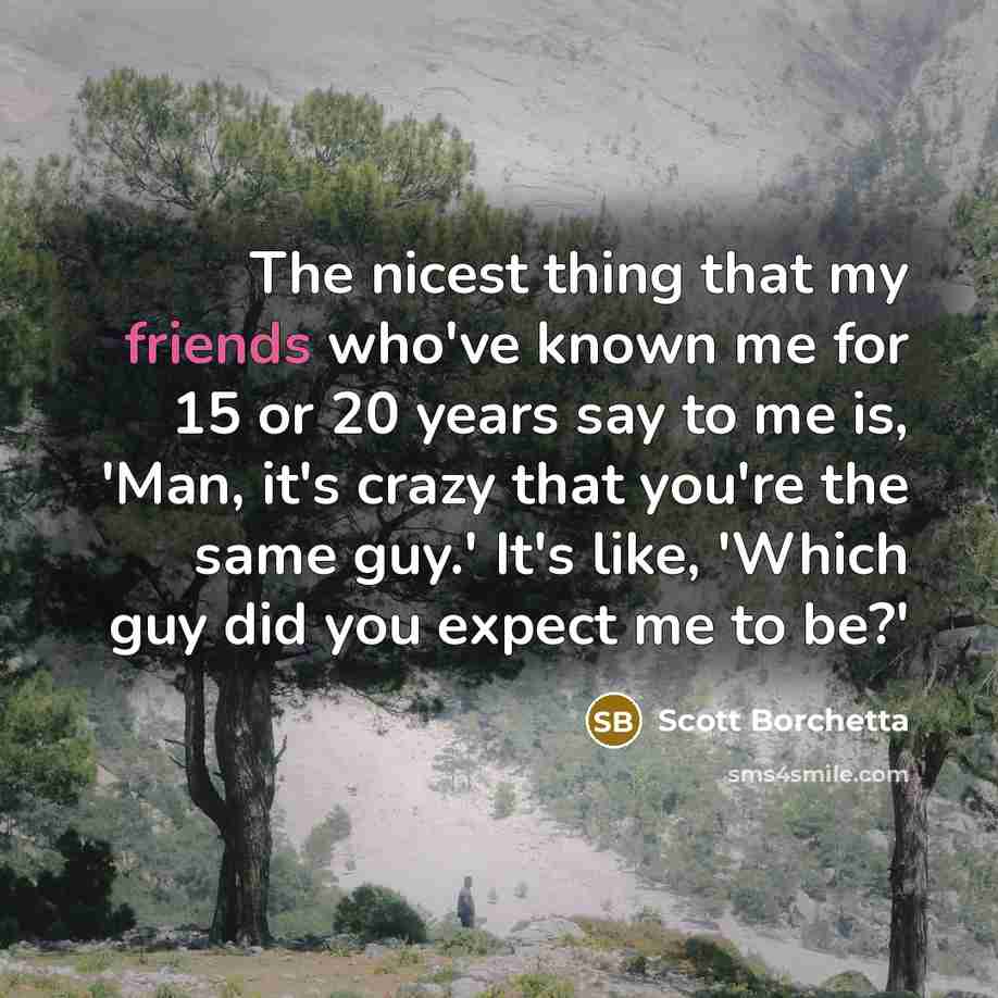 “The nicest thing that my friends who've known me for…” quote by Scott Borchetta