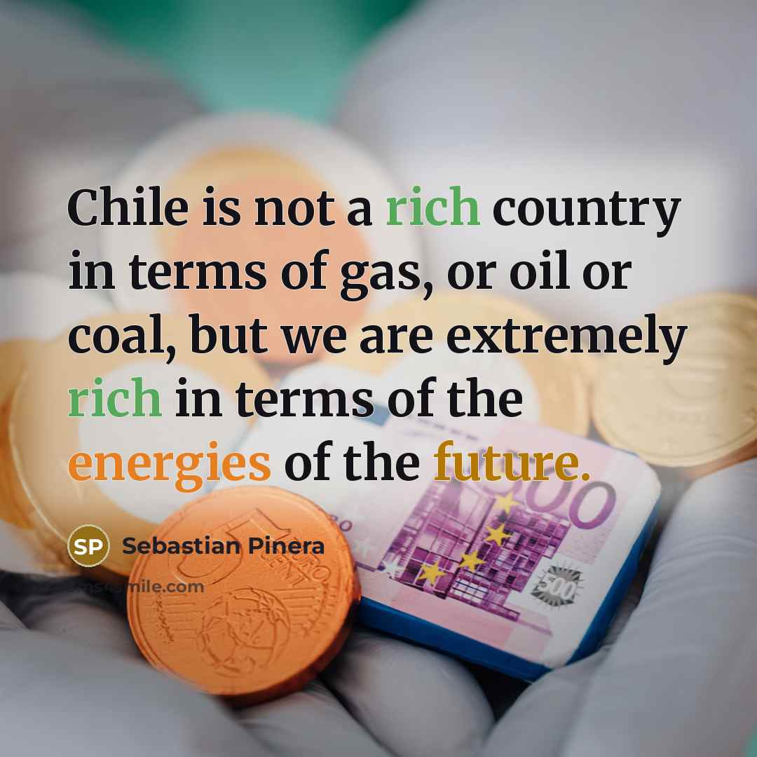 “Chile is not a rich country in terms of gas,…” quote by Sebastian Pinera