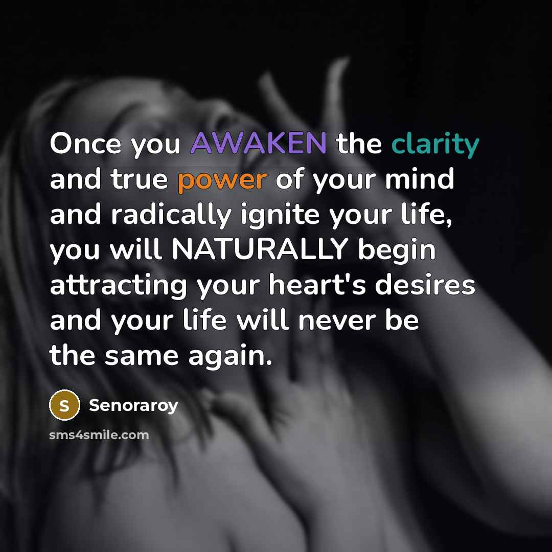 “Once you AWAKEN the clarity and true power of your mind and radically ignite your life, you will NATURALLY begin attracting your heart's desires and your life will never be the same again.” quote by Senoraroy
