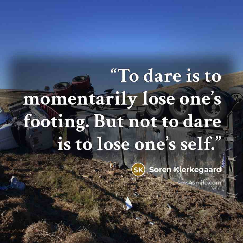 “To dare is to momentarily lose one’s footing. But not to dare is to lose one’s self.” quote by Soren Kierkegaard