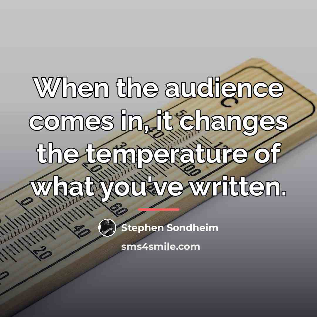 “When the audience comes in, it changes the temperature of…” quote by Stephen Sondheim