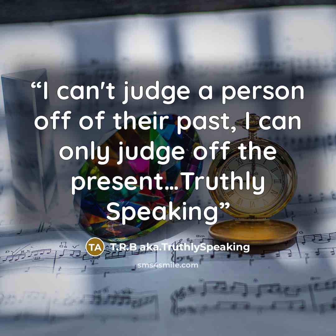 “I can't judge a person off of their past, I can only judge off the present…Truthly Speaking” quote by T.R.B aka.TruthlySpeaking