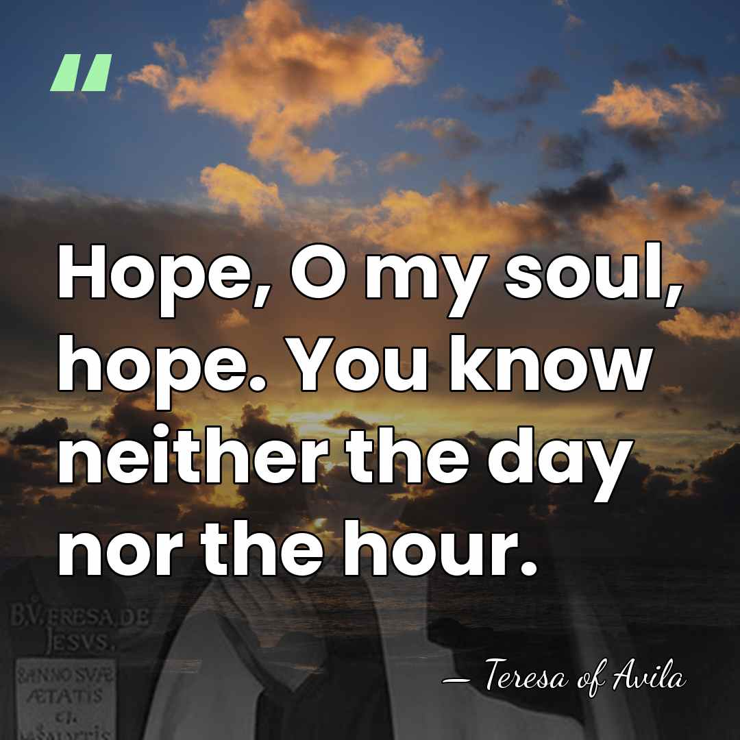 Hope, O my soul, hope. You know neither the day nor the&hellip; - Teresa of Avila