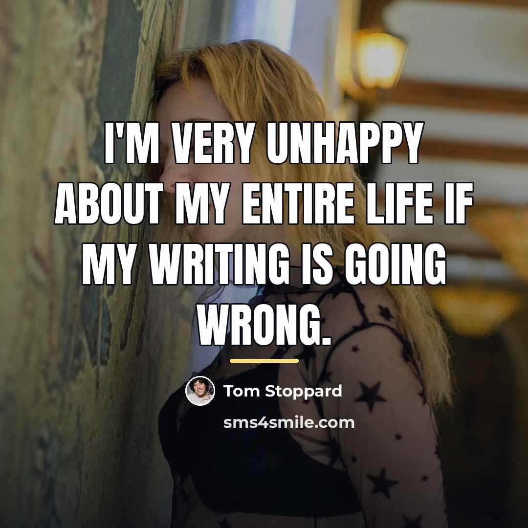 “I'm very unhappy about my entire life if my writing…” quote by Tom Stoppard