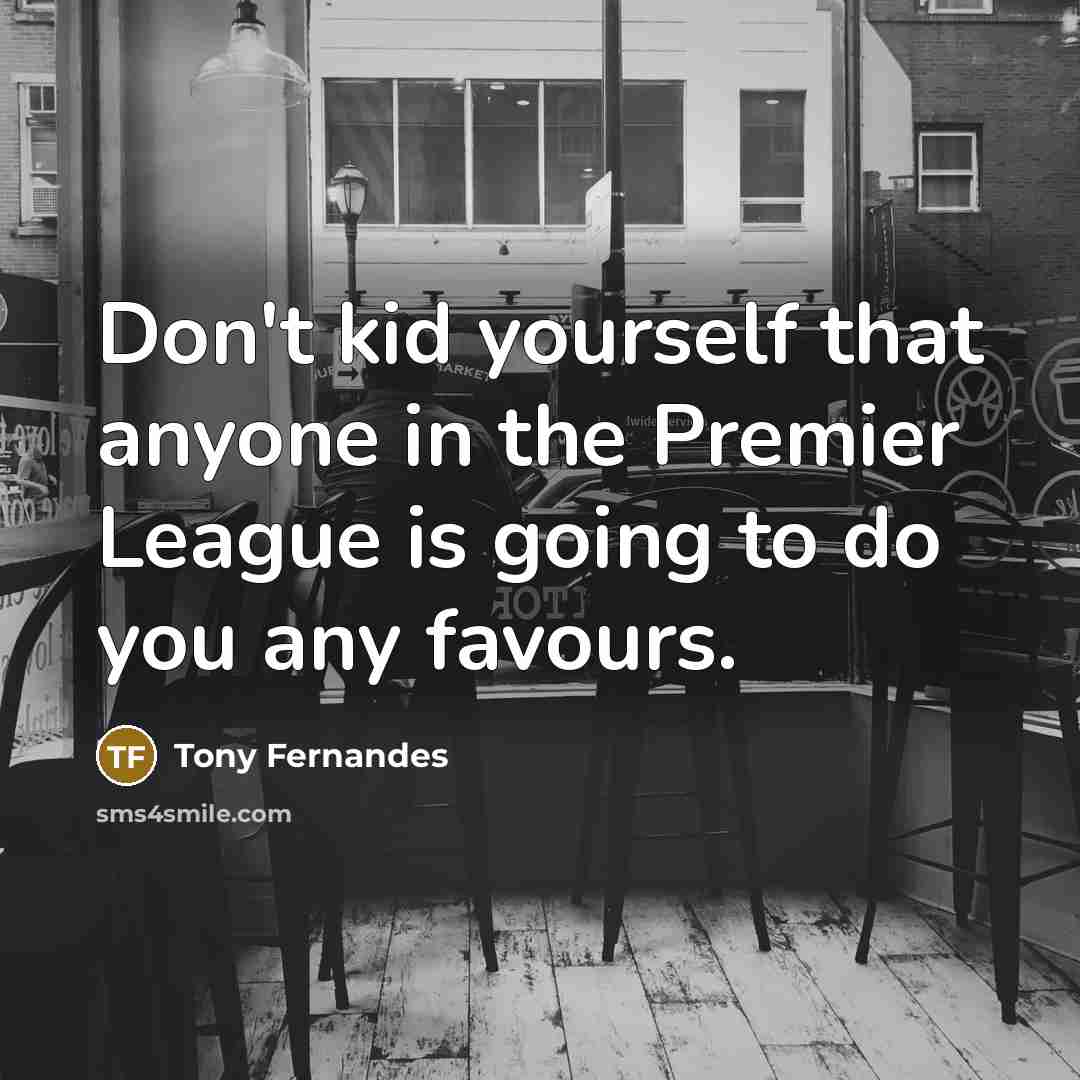“Don't kid yourself that anyone in the Premier League is…” quote by Tony Fernandes