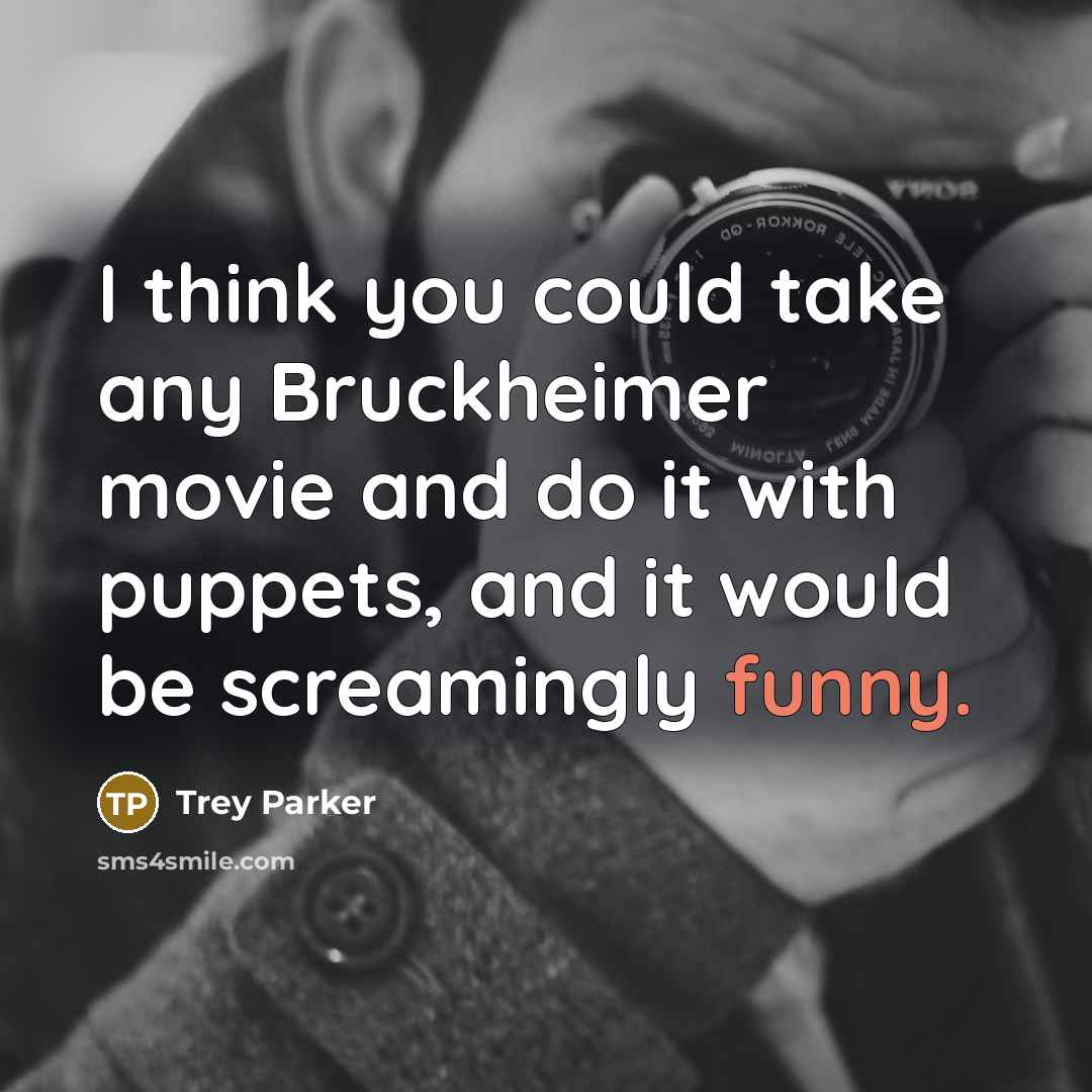 “I think you could take any Bruckheimer movie and do…” quote by Trey Parker