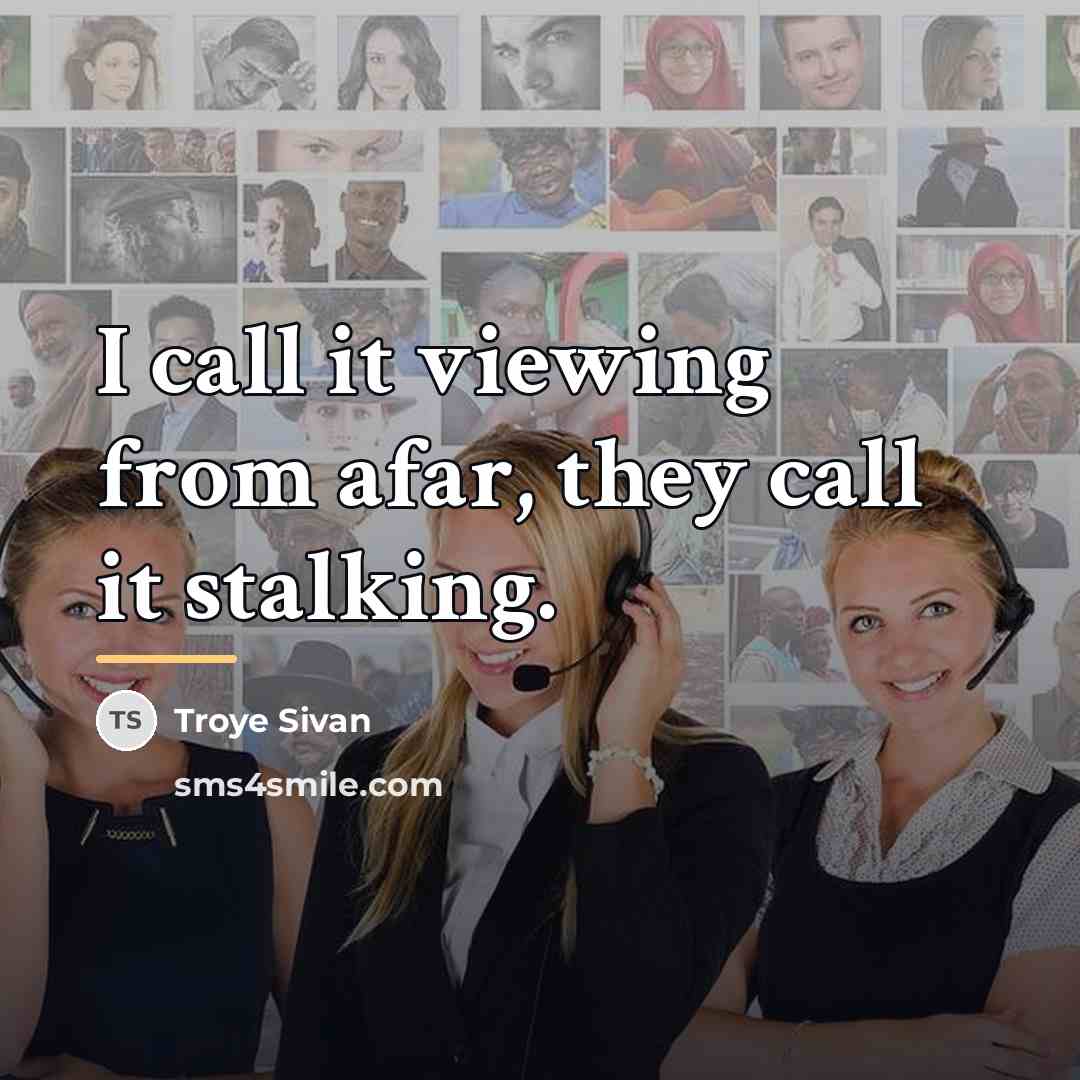 “I call it viewing from afar, they call it stalking.…” quote by Troye Sivan