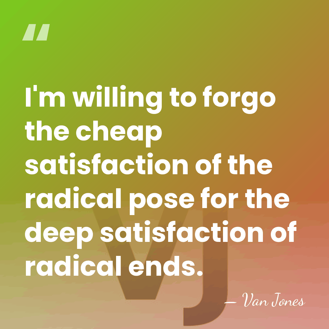 I'm willing to forgo the cheap satisfaction of the radical pose for&hellip; - Van Jones