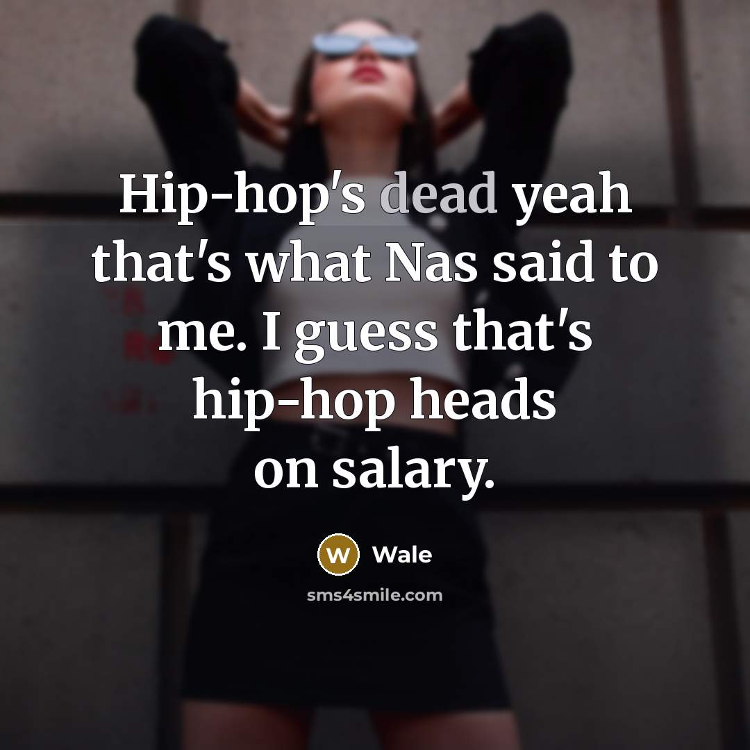 “Hip-hop's dead yeah that's what Nas said to me. I guess that's hip-hop heads on salary.” quote by Wale