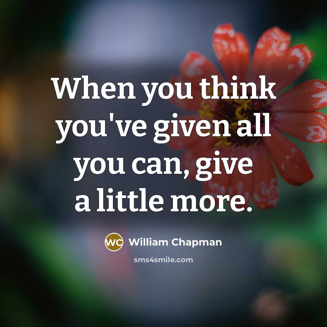 “When you think you've given all you can, give a…” quote by William Chapman