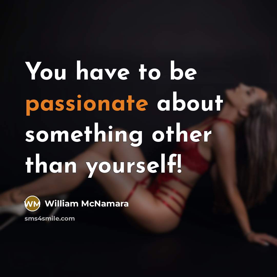 “You have to be passionate about something other than yourself!…” quote by William McNamara