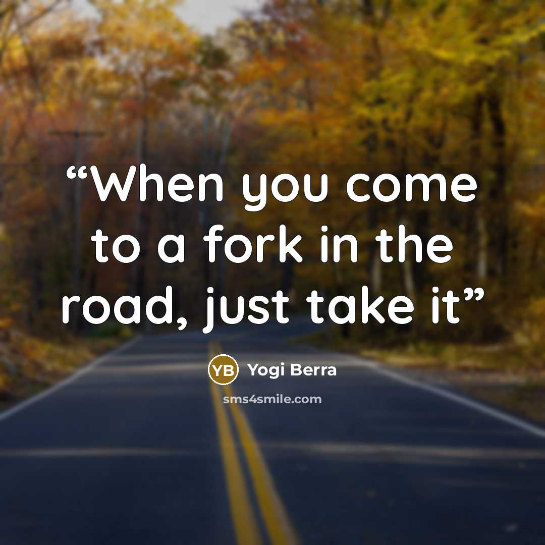 “When you come to a fork in the road, just take it” quote by Yogi Berra