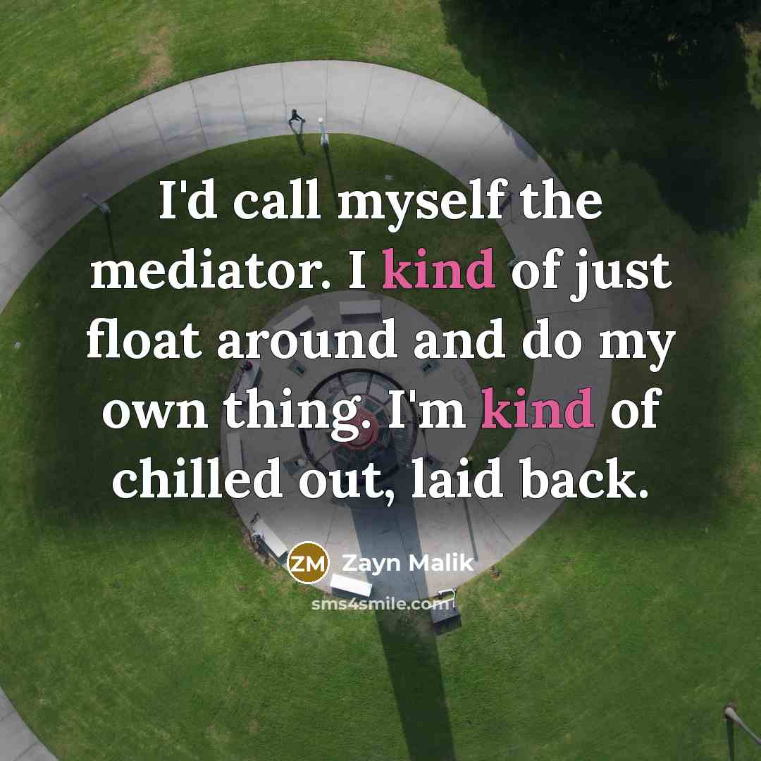 “I'd call myself the mediator. I kind of just float…” quote by Zayn Malik