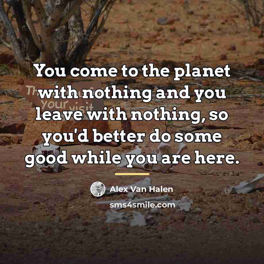 “You come to the planet with nothing and you leave…” quote by Alex Van Halen