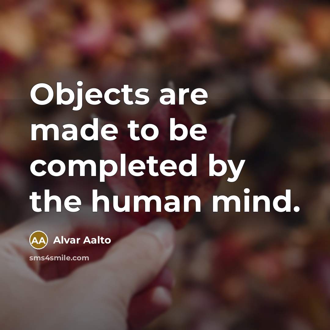 “Objects are made to be completed by the human mind.…” quote by Alvar Aalto