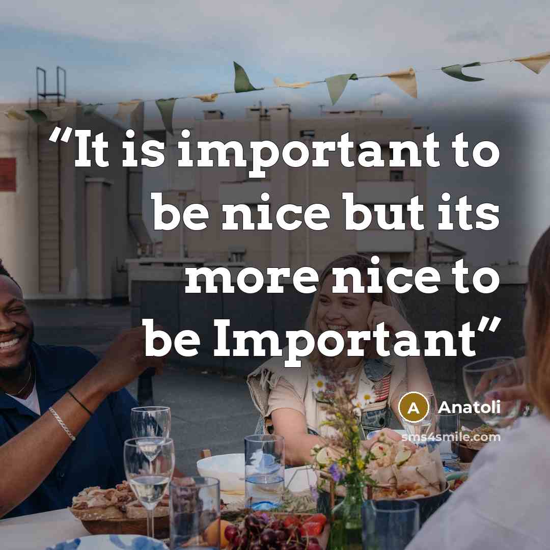 “It is important to be nice but its more nice to be Important” quote by Anatoli