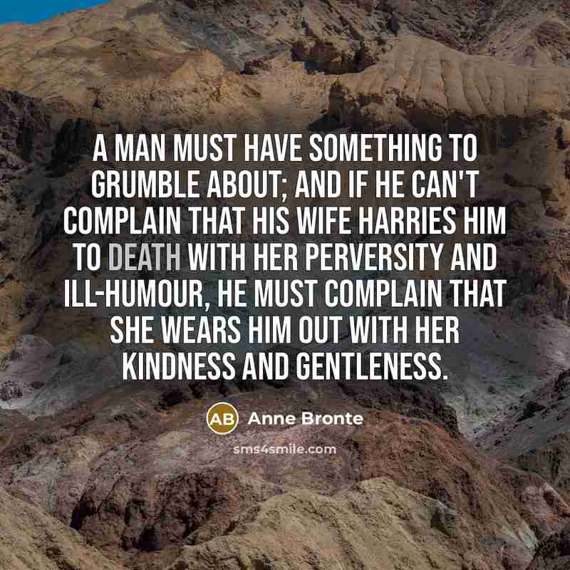 “A man must have something to grumble about; and if…” quote by Anne Bronte