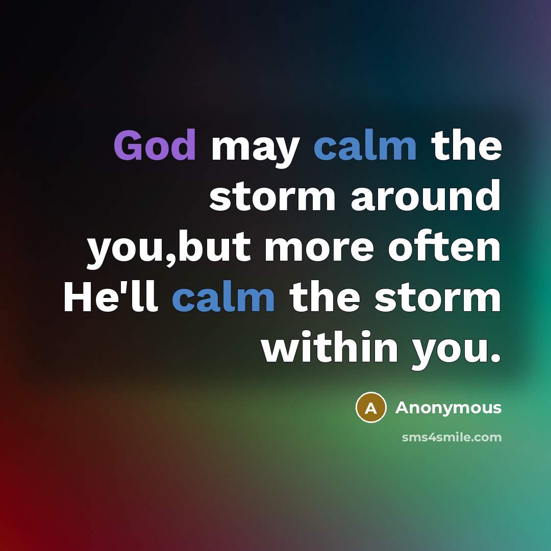 “God may calm the storm around you,but more often He'll calm the storm within you.” quote by Anonymous