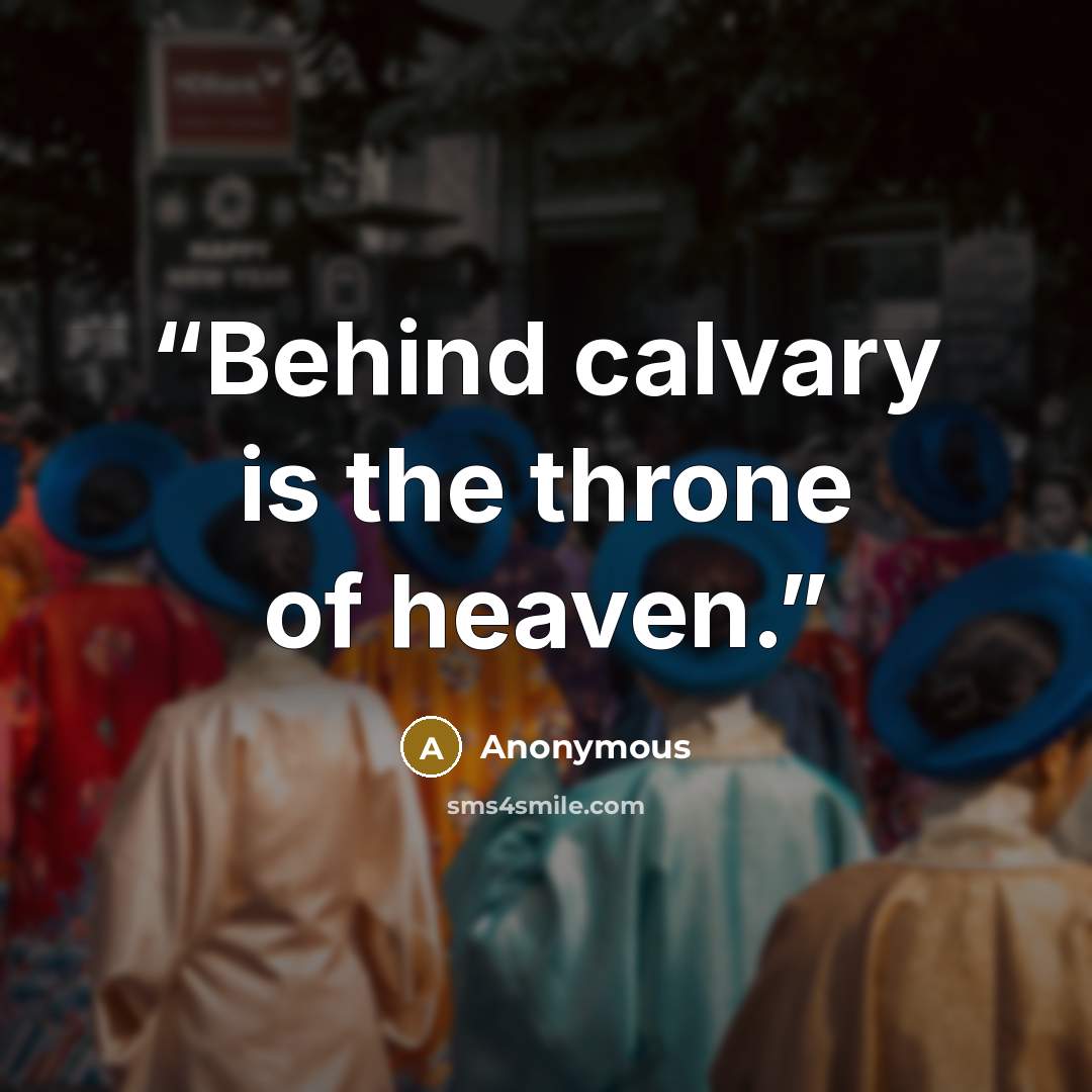 “Behind calvary is the throne of heaven.” quote by Anonymous