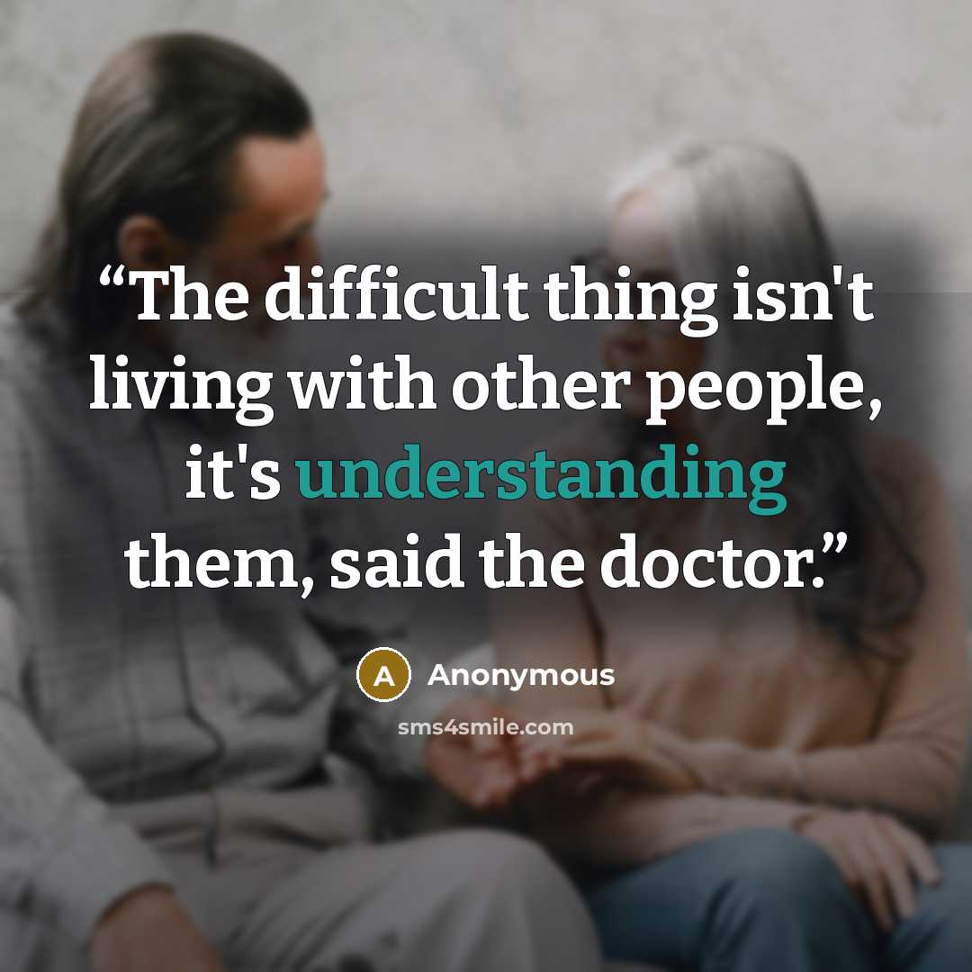 “The difficult thing isn't living with other people, it's understanding them, said the doctor.” quote by Anonymous