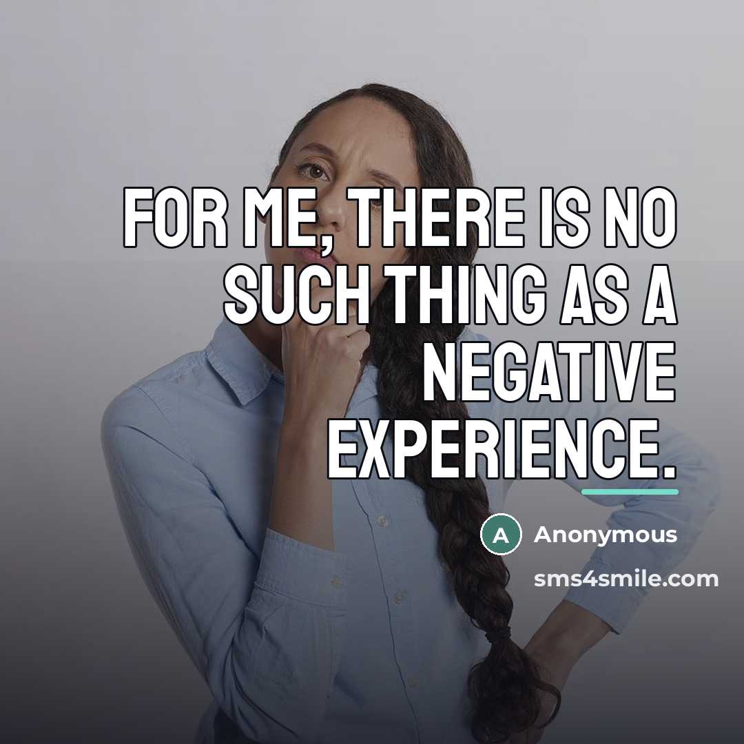 “For me, there is no such thing as a negative…” quote by Anonymous