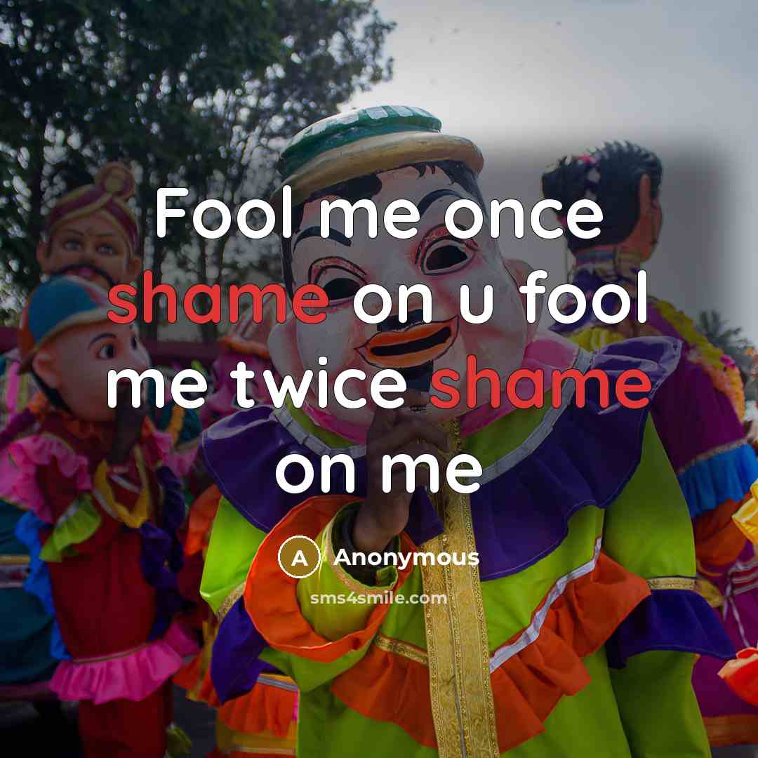 “Fool me once shame on u fool me twice shame on me” quote by Anonymous