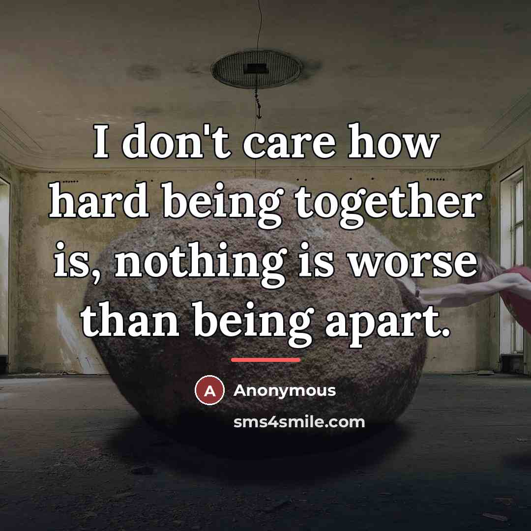 “I don't care how hard being together is, nothing is…” quote by Anonymous