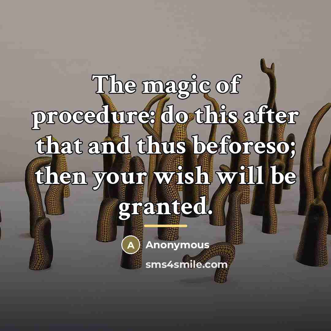 “The magic of procedure: do this after that and thus…” quote by Anonymous
