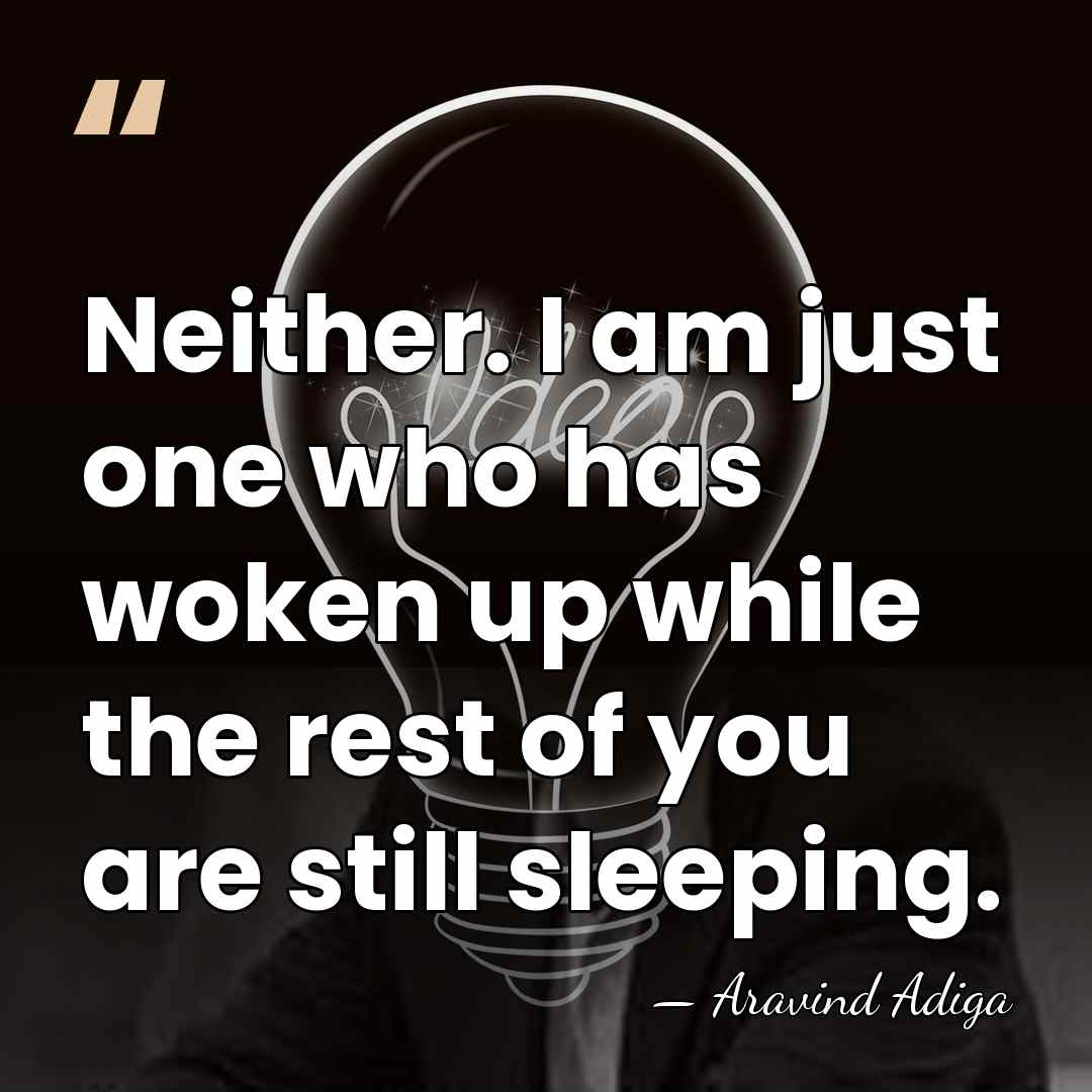 Neither. I am just one who has woken up while the rest&hellip; - Aravind Adiga