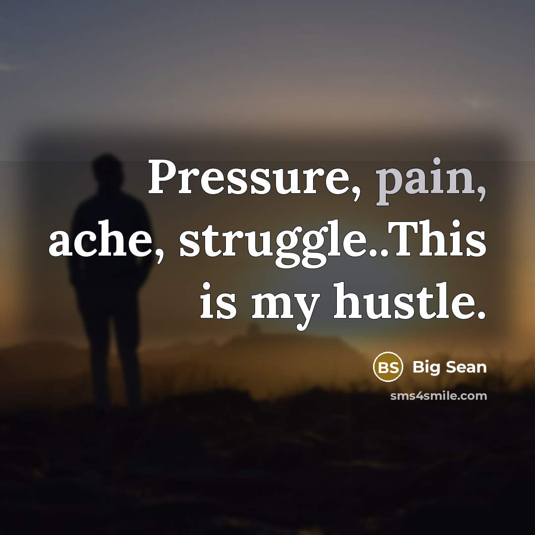 “Pressure, pain, ache, struggle..This is my hustle.…” quote by Big Sean