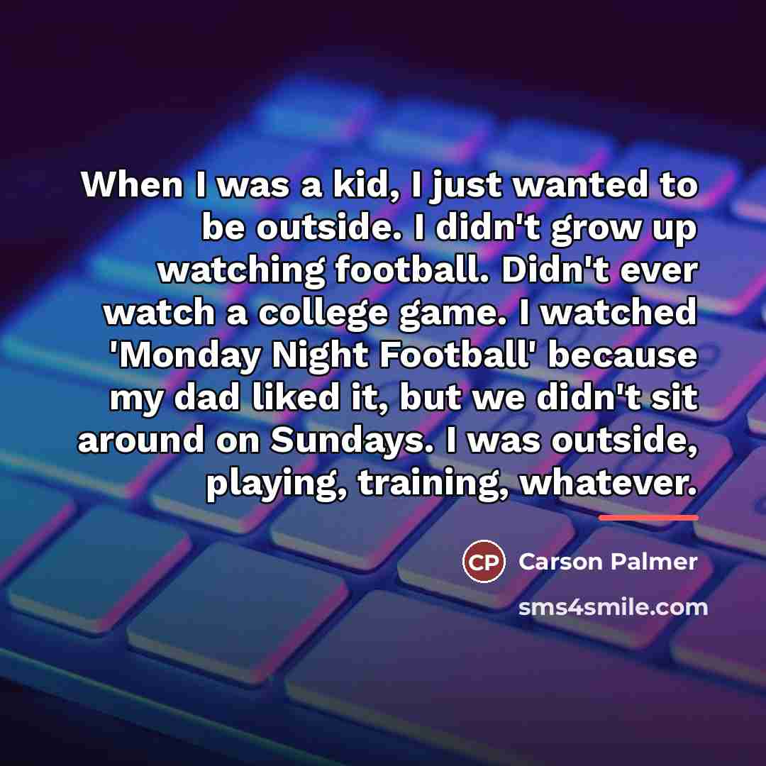 “When I was a kid, I just wanted to be…” quote by Carson Palmer