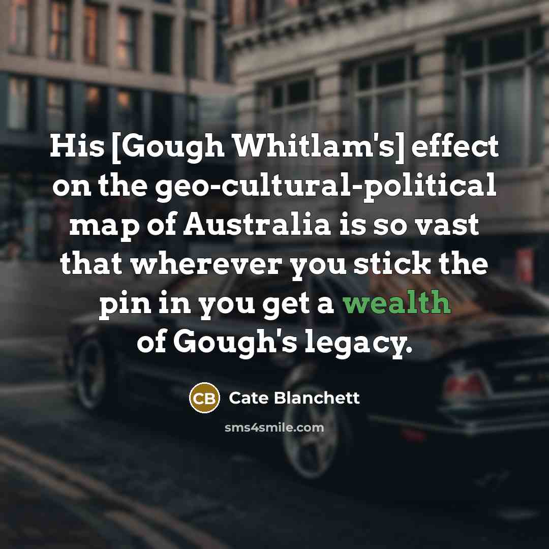 “His [Gough Whitlam's] effect on the geo-cultural-political map of Australia…” quote by Cate Blanchett