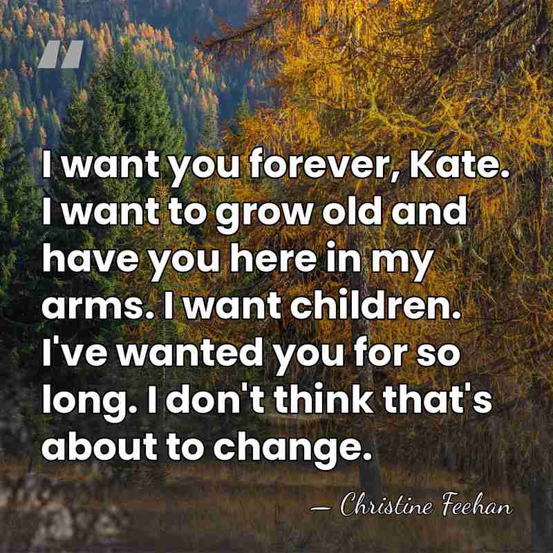 I want you forever, Kate. I want to grow old and have&hellip; - Christine Feehan