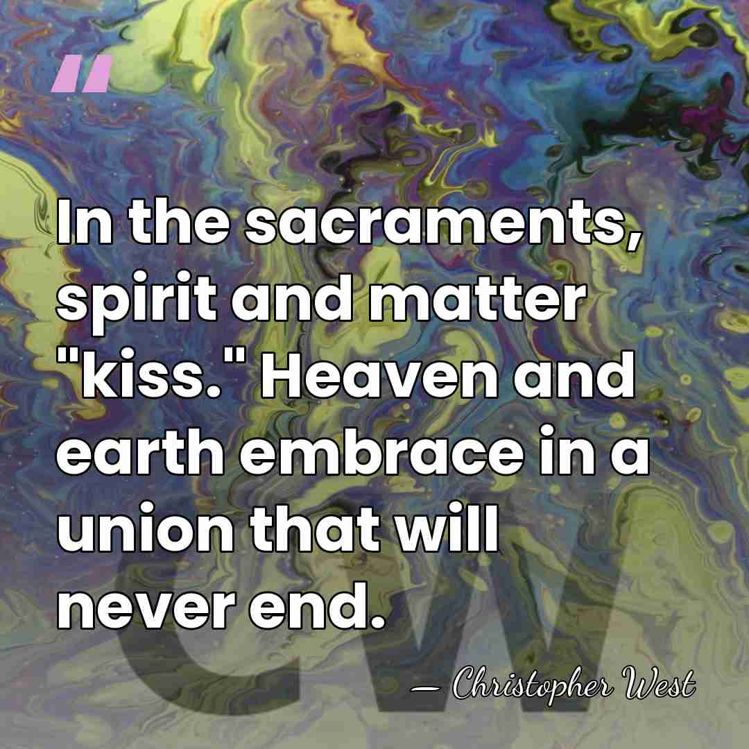 In the sacraments, spirit and matter "kiss." Heaven and earth embrace in&hellip; - Christopher West